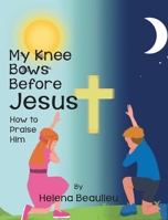 My Knee Bows Before Jesus: How to Praise Him B0B7M2V2QQ Book Cover