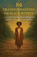 84 Transformations for Black Women: A 12-Week Manifestation Affirmation Journey to Heal, Reclaim, and Rise B0FJXL3XTB Book Cover