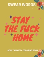 Stay the Fuck Home: SWEAR WORDS ADULT ANXIETY COLORING BOOK: Stress Relieving and relaxing coloring pages to help you Self -Quarantine and B08847XWCQ Book Cover