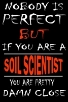 Nobody is perfect but if you'are a SOIL SCIENTIST you're pretty damn close: This Journal is the new gift for SOIL SCIENTIST it WILL Help you to organize your life and to work on your goals for girls w 1661338291 Book Cover