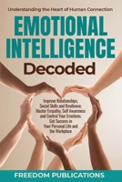 Emotional Intelligence Decoded: Improve Relationships, Social Skills and Resilience. Master Empathy, Self Awareness and Control Your Emotions. Get Success in Your Personal Life and the Workplace. 1068421843 Book Cover