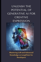 UNLEASH THE POTENTIAL OF GENERATIVE AI FOR CREATIVE EXPRESSION: Mastering LLM nd Advanced Knowledge on LangChain For Developers (The AI Developer's ... AI, LangChains, and LLMs for App Domination) B0CMQXX92X Book Cover