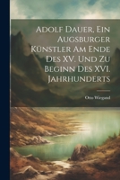 Adolf Dauer, ein Augsburger Künstler am Ende des XV. Und zu Beginn des XVI. Jahrhunderts 1022113674 Book Cover