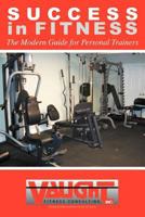 Success in Fitness: The Modern Guide for Personal Trainers 1477123970 Book Cover