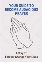 Your Guide To Become Audacious Prayer: A Way To Forever Change Your Lives: Audacious Prayers For World Changers B098VHJCF6 Book Cover