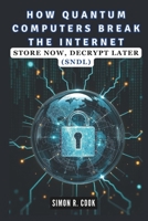 HOW QUANTUM COMPUTERS BREAK THE INTERNET: Store Now, Decrypt Later (SNDL): The Untold Story of Cybersecurity, Encryption, and the Race to Secure the Digital World (AI, BOT,TECH UPDATES) B0DRG9SWDC Book Cover