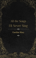 All the Songs I'll Never Sing B0C52DZ558 Book Cover