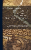 Tables Intended to Facilitate the Operations of Navigation and Nautical Astronomy; an Accompaniment to the Navigation and Nautical Astronomy, Vols. 99 and 100 of the Rudimentary Series 1022192345 Book Cover