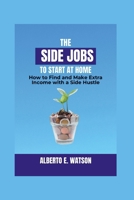 The Side Jobs to Start at Home: How to Find and Make Extra Income with a Side Hustle B0CRKTGXRM Book Cover