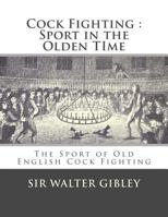 Cock Fighting: Sport in the Olden Time: The Sport of Old English Cock Fighting 1548515493 Book Cover