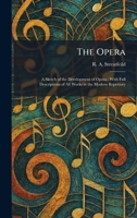 The Opera: A Sketch of the Development of Opera: With Full Descriptions of All Works in the Modern Repertory 1025879813 Book Cover
