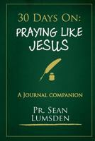 30 Days on: Praying Like Jesus: Asking Jesus for What He Wants 1540419150 Book Cover