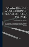 A Catalogue of a Collection of Models of Ruled Surfaces; With an Appendix, Containing an Account of the Application of Analysis to Their Investigation and Classification by C.W. Merrifield 1018118330 Book Cover