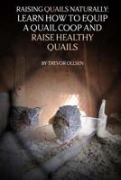 Raising Quails Naturally: Learn How to Equip a Quail COOP and Raise Healthy Quails 1725070499 Book Cover