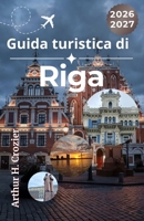 Guida turistica di Riga 2026-2027: Esplora la capitale della Lettonia con itinerari flessibili, note culturali, consigli per la valigia, ristoranti tipici e suggerimenti stagionali. (Italian Edition) B0GZKKQTWM Book Cover