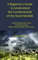 A Beginner's Guide to Understand the Fundamentals of the Stock Market: A Step by Step Guide to Stock Market Investing, Including When to Buy and When to Sell a Stock 1806033372 Book Cover