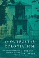 An Outpost of Colonialism: The Hispanic Community of Mérida, Yucatán, 1690-1730 1503641902 Book Cover