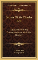 Letters Of Sir Charles Bell: Selected From His Correspondence With His Brother 1432522019 Book Cover