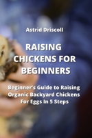 Raising Chickens for Beginners: Beginner's Guide to Raising Organic Backyard Chickens For Eggs In 5 Steps 9850010932 Book Cover