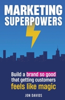 Marketing Superpowers: Build A Brand So Good That Getting Customers Feels Like Magic 1738315207 Book Cover