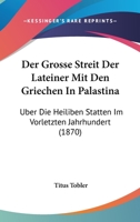 Der Grosse Streit Der Lateiner Mit Den Griechen in Pal�stina �ber Die Heiligen St�tten Im Vorletzten Jahrhundert Und Der Neubau Der Grabkuppel Zu Jerusalem Im Letztverflossenen Jahrzehn (Classic Repri 1160434751 Book Cover