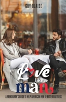 Love Like a Man: A Frenchman's Guide to Help American Men Be Better Partners B0BMT144ZJ Book Cover