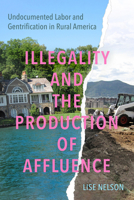 Illegality and the Production of Affluence: Undocumented Labor and Gentrification in Rural America 0520416384 Book Cover