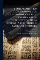 L'enterrement Du Dictionnaire De L'acadÃ(c)mie, Ouvrage Contenant La Refutation De La RÃ(c)ponse [Ã Une Critique Satirique IntitulÃ(c)e (French Edition) 1023763893 Book Cover