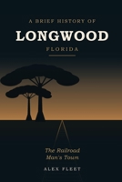 A Brief History of Longwood, Florida: The Railroad Man's Town B0HGC96DYP Book Cover