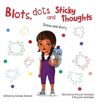 Blots, Dots and Sticky Thoughts: Stress and Worry 1039192769 Book Cover