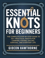 ESSENTIAL KNOTS FOR BEGINNERS: The Complete Step-by-Step GuideTo 50+ Practical Knots For Camping, Fishing, Sailing, Survival, And Everyday Life B0FYY8BYBF Book Cover