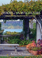 Heroes of Horticulture: Americans Who Transformed the Landscape 1567926142 Book Cover