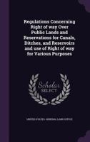 Regulations Concerning Right of Way Over Public Lands and Reservations for Canals, Ditches, and Rese 1173233199 Book Cover