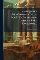 Antiquités Helvétiennes De La Forêt De Vernand-dessous Près Lausanne... 1278550704 Book Cover