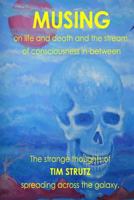 Musing on life and death and the stream of consciousness in-between: The strange thoughts of Tim Strutz spreading across the galaxy 1548335746 Book Cover