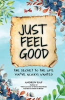 Just Feel Good: The Secret To The Life You’ve Always Wanted B0BZ6Q7NDX Book Cover