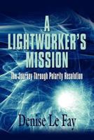 A LIGHTWORKER'S MISSION: The Journey Through Polarity Resolution 1609100867 Book Cover