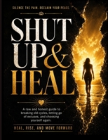 SHUT UP AND HEAL: Heal, Rise, and Move Forward B0H7PX6XB4 Book Cover
