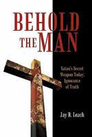 Behold the Man: Satan's Secret Weapon Today: Ignorance of Truth 1450292860 Book Cover