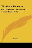 Elizabeth Thornton: Or The Flower And Fruit Of Female Piety 1104739526 Book Cover