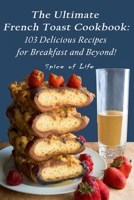 The Ultimate French Toast Cookbook: 103 Delicious Recipes for Breakfast and Beyond! B0BYR7SP5M Book Cover