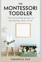 THE MONTESSORI TODDLER: The parenting guide to discipline your child B08B3335FQ Book Cover