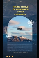 HIKING TRAILS OF MICHIGAN’S UPPER PENINSULA 2025 (Around the Globe: 2025 Travel Collection) B0FFJH7P4W Book Cover