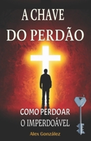 A Chave do Perdão: Como Perdoar o Imperdoável: Deixe o passado para trás e construa um futuro brilhante! Você merece viver uma vida plena, feliz e com propósito! (Portuguese Edition) B0FPXJ5TD6 Book Cover