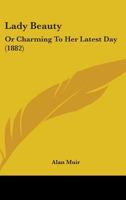 Lady Beauty: Or Charming To Her Latest Day 1164942557 Book Cover