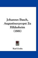 Johannes Busch, Augustinerpropst Zu Hildesheim: Eine Katholischer Reformator Des 15. Jahrhunderts; Zugleich Ein Beitrag Zur Geschichte Der Windesheimer Und Bursfelder Congregation 1168439485 Book Cover