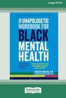 The Unapologetic Workbook for Black Mental Health: A Step-by-Step Guide to Build Psychological Fortitude and Reclaim Wellness (16pt Large Print Format) 1038779405 Book Cover