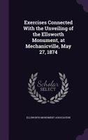 Exercises Connected with the Unveiling of the Ellsworth Monument, at Mechanicville, May 27, 1874 1359188630 Book Cover