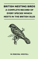 British Nesting Birds: A Complete Record of Every Species Which Nests in the British Isles 135914417X Book Cover