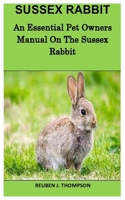 Sussex Rabbit: An Essential Pet Owners Manual On The Sussex Rabbit null Book Cover